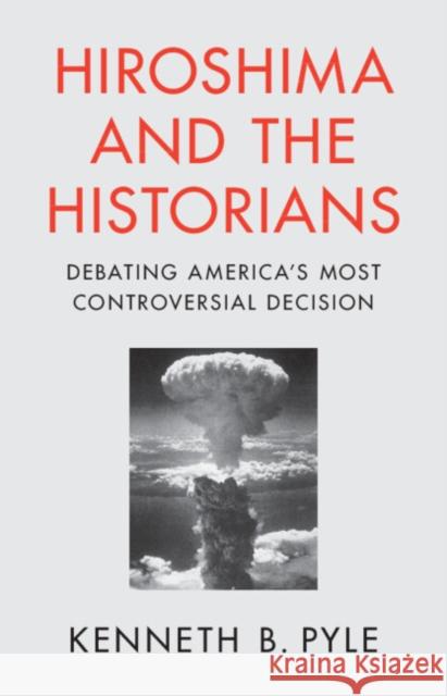 Hiroshima and the Historians: Debating America's Most Controversial Decision