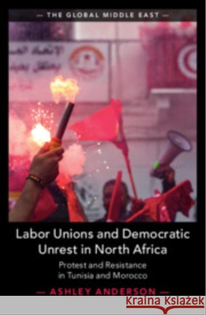 Labor Unions and Democratic Unrest in North Africa: Protest and Resistance in Tunisia and Morocco