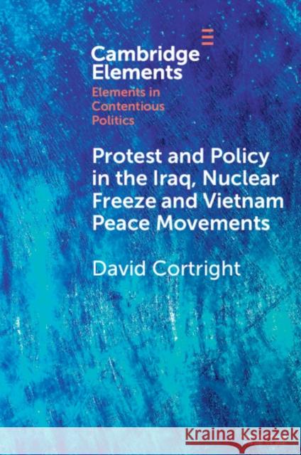 Protest and Policy in the Iraq, Nuclear Freeze and Vietnam Peace Movements