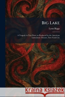 Big Lake: A Tragedy in Two Parts, as Produced by the American Laboratory Theater, New York City