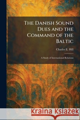 The Danish Sound Dues and the Command of the Baltic: A Study of International Relations