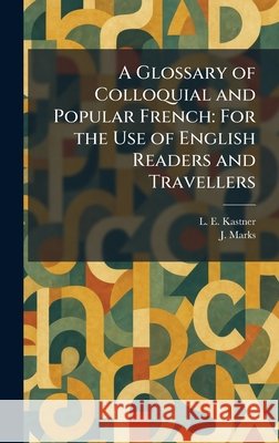 A Glossary of Colloquial and Popular French: For the Use of English Readers and Travellers
