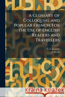A Glossary of Colloquial and Popular French: For the Use of English Readers and Travellers