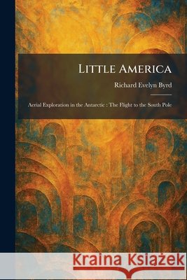 Little America: Aerial Exploration in the Antarctic: The Flight to the South Pole