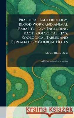 Practical Bacteriology, Blood Work and Animal Parasitology, Including Bacteriological Keys, Zoological Tables and Explanatory Clinical Notes: A Compen