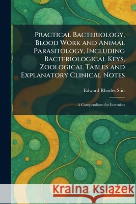 Practical Bacteriology, Blood Work and Animal Parasitology, Including Bacteriological Keys, Zoological Tables and Explanatory Clinical Notes: A Compen