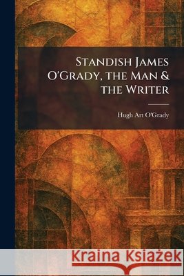 Standish James O'Grady, the Man & the Writer