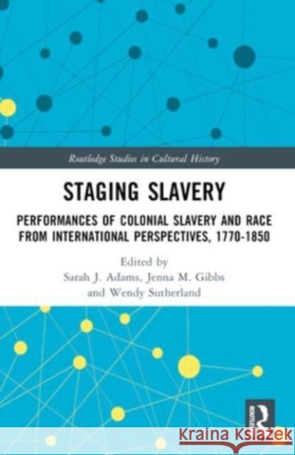 Staging Slavery: Performances of Colonial Slavery and Race from International Perspectives, 1770-1850