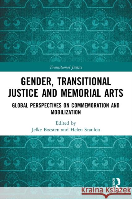 Gender, Transitional Justice and Memorial Arts: Global Perspectives on Commemoration and Mobilization