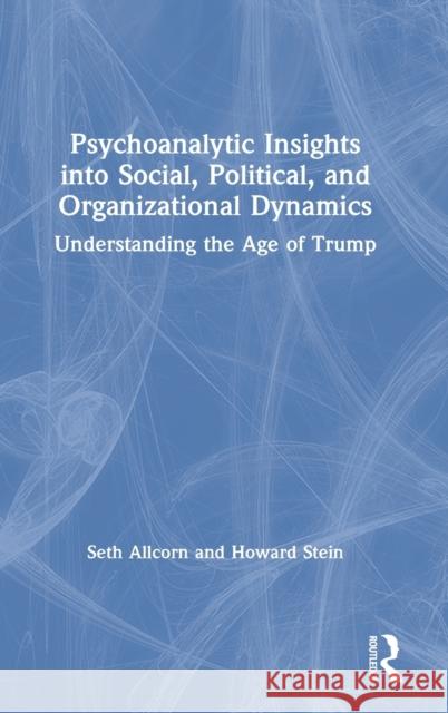 Psychoanalytic Insights Into Social, Political, and Organizational Dynamics: Understanding the Age of Trump