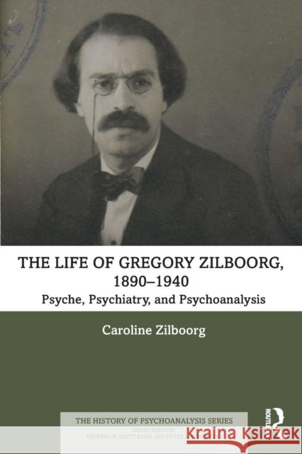 The Life of Gregory Zilboorg, 1890-1940: Psyche, Psychiatry, and Psychoanalysis