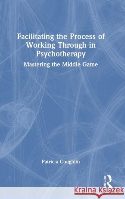Facilitating the Process of Working Through in Psychotherapy: Mastering the Middle Game