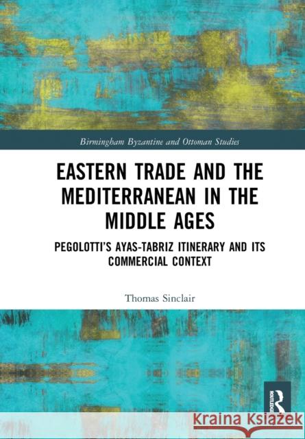 Eastern Trade and the Mediterranean in the Middle Ages: Pegolotti's Ayas-Tabriz Itinerary and Its Commercial Context