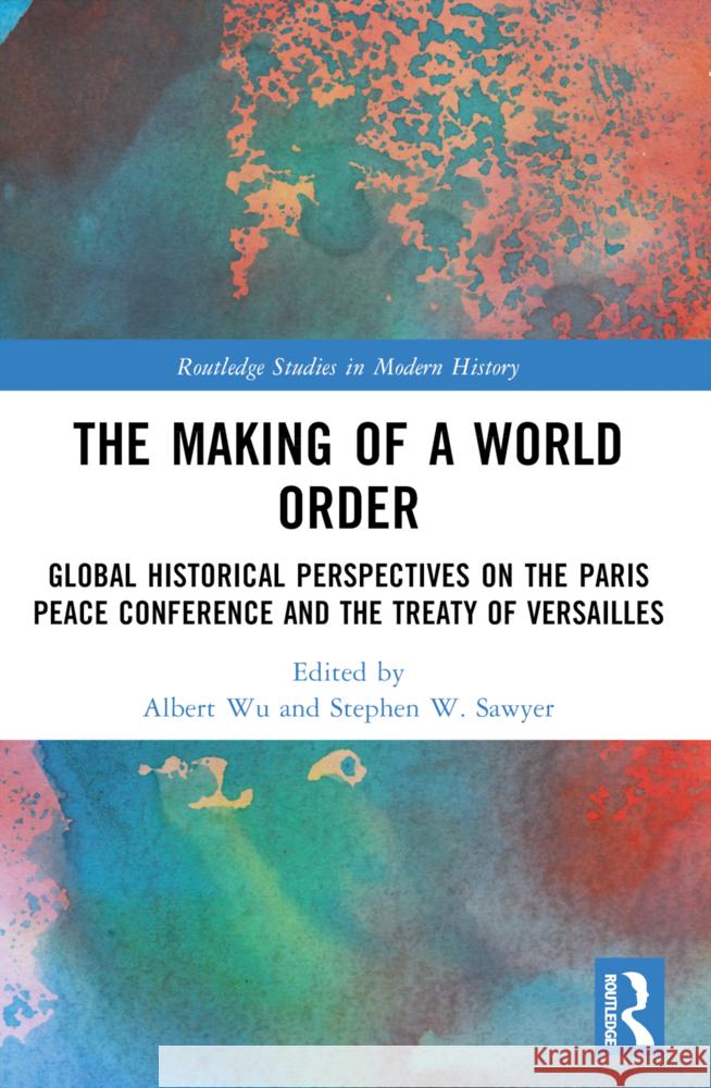 The Making of a World Order: Global Historical Perspectives on the Paris Peace Conference and the Treaty of Versailles