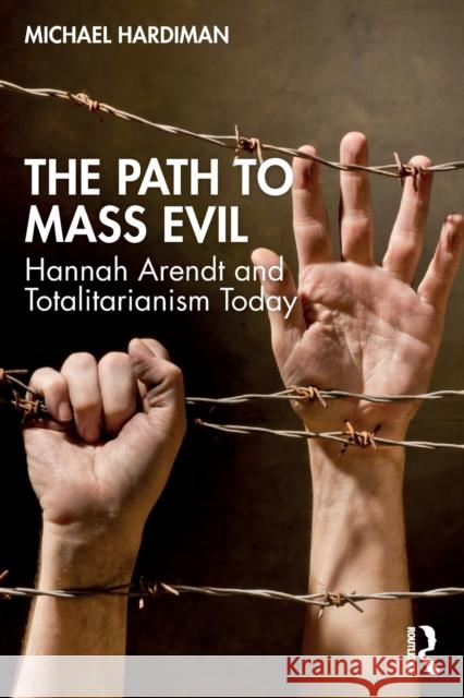 The Path to Mass Evil: Hannah Arendt and Totalitarianism Today