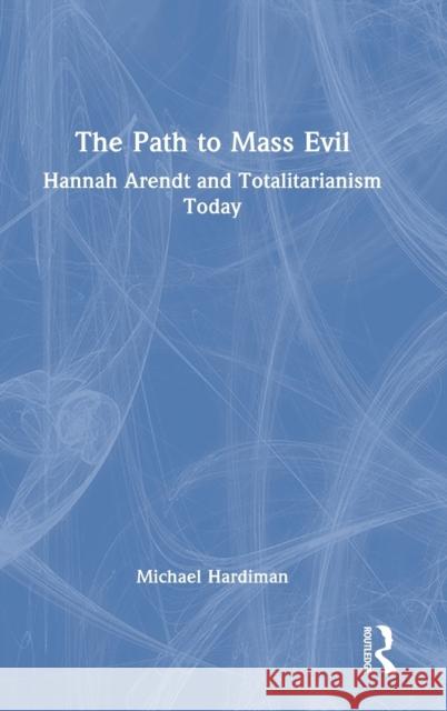 The Path to Mass Evil: Hannah Arendt and Totalitarianism Today