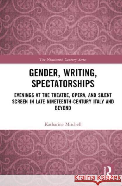 Gender, Writing, Spectatorships: Evenings at the Theatre, Opera, and Silent Screen in Late Nineteenth-Century Italy and Beyond