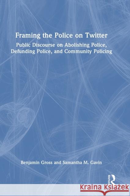 Framing the Police on Twitter: Public Discourse on Abolishing Police, Defunding Police, and Community Policing