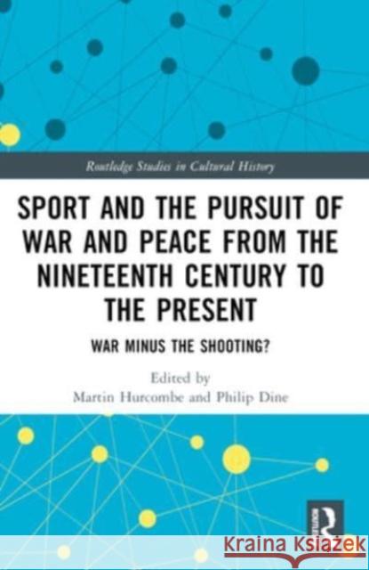 Sport and the Pursuit of War and Peace from the Nineteenth Century to the Present: War Minus the Shooting?