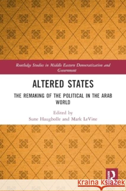 Altered States: The Remaking of the Political in the Arab World