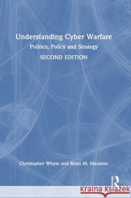 Understanding Cyber-Warfare: Politics, Policy and Strategy