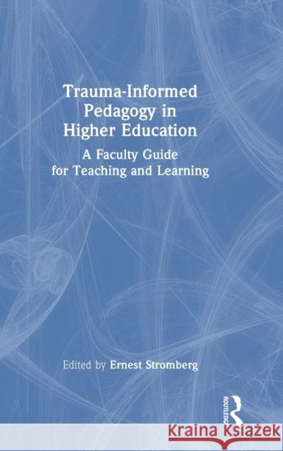 Trauma Informed Pedagogy in Higher Education: A Faculty Guide for Teaching and Learning