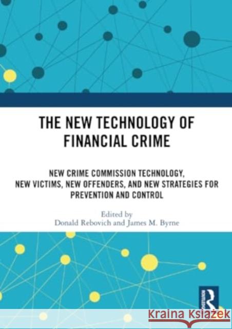 The New Technology of Financial Crime: New Crime Commission Technology, New Victims, New Offenders, and New Strategies for Prevention and Control