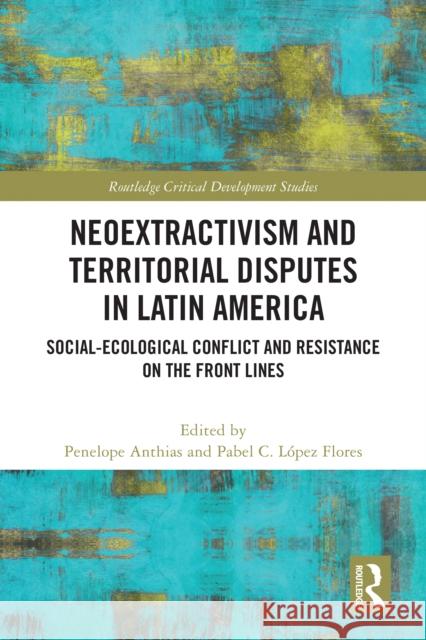 Neoextractivism and Territorial Disputes in Latin America: Social-Ecological Conflict and Resistance on the Front Lines