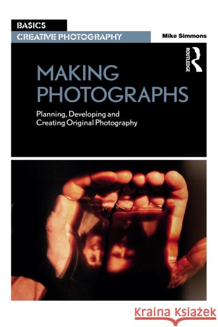 Making Photographs: Planning, Developing and Creating Original Photography