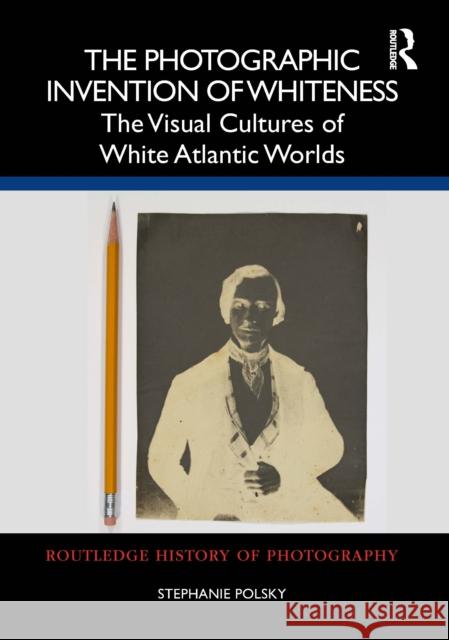 The Photographic Invention of Whiteness: The Visual Cultures of White Atlantic Worlds