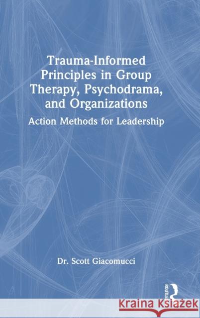 Trauma-Informed Principles in Group Therapy, Psychodrama, and Organizations: Action Methods for Leadership