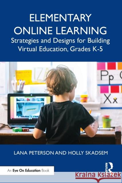 Elementary Online Learning: Strategies and Designs for Building Virtual Education, Grades K-5