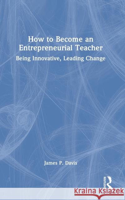 How to Become an Entrepreneurial Teacher: Being Innovative, Leading Change