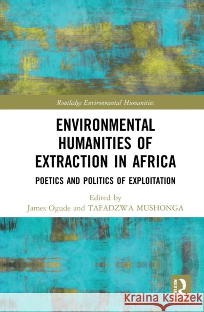 Environmental Humanities of Extraction in Africa: Poetics and Politics of Exploitation