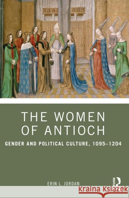 The Women of Antioch: Gender and Political Culture, 1095–1204