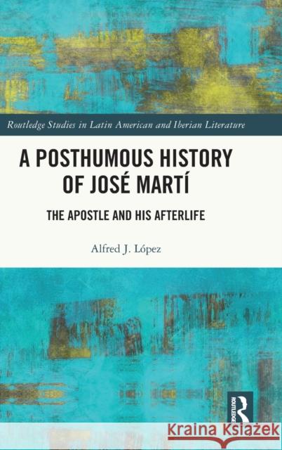 A Posthumous History of José Martí: The Apostle and his Afterlife