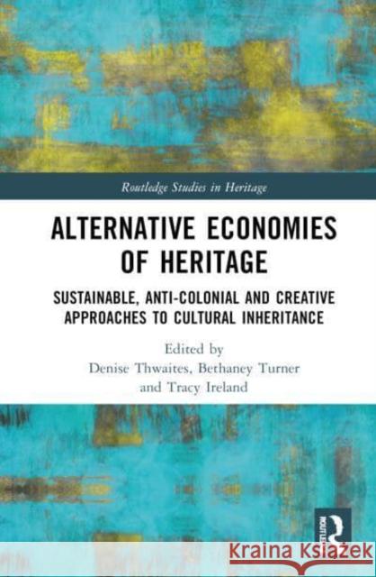 Alternative Economies of Heritage: Sustainable, Anti-Colonial and Creative Approaches to Cultural Inheritance