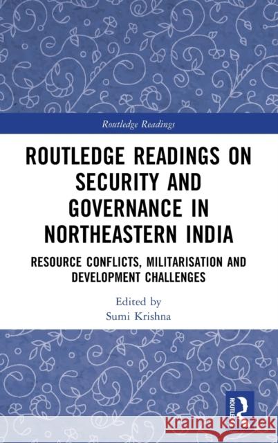 Routledge Readings on Security and Governance in Northeastern India: Resource Conflicts, Militarisation and Development Challenges