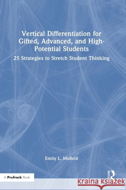 Vertical Differentiation for Gifted, Advanced, and High-Potential Students: 25 Strategies to Stretch Student Thinking