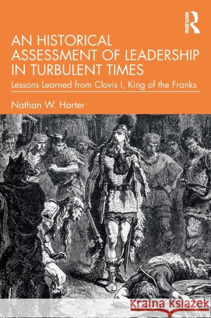 An Historical Assessment of Leadership in Turbulent Times: Lessons Learned from Clovis I, King of the Franks