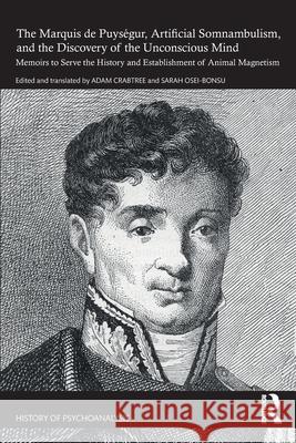 The Marquis de Puys?gur, Artificial Somnambulism, and the Discovery of the Unconscious Mind: Memoirs to Serve the History and Establishment of Animal