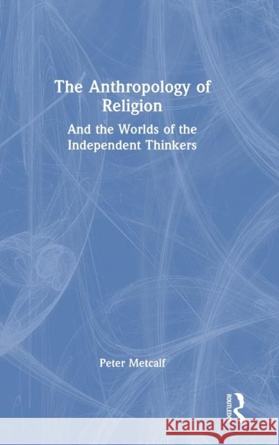 The Anthropology of Religion: And the Worlds of the Independent Thinkers