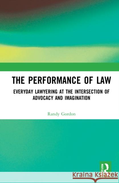 The Performance of Law: Everyday Lawyering at the Intersection of Advocacy and Imagination