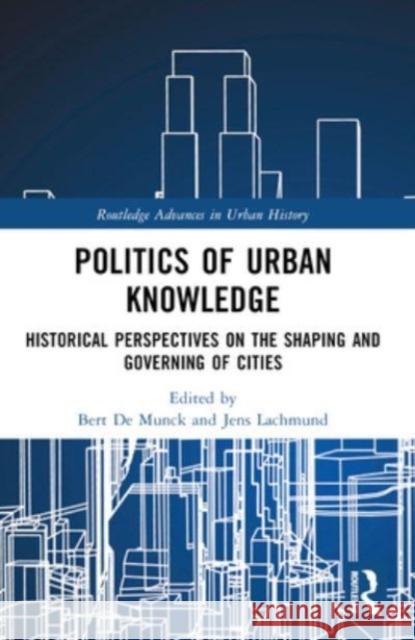 Politics of Urban Knowledge: Historical Perspectives on the Shaping and Governing of Cities