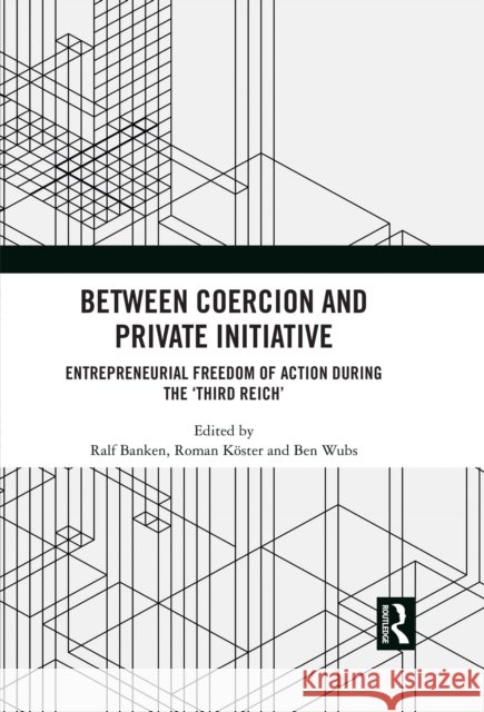 Between Coercion and Private Initiative: Entrepreneurial Freedom of Action During the 'Third Reich'