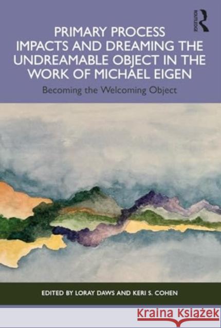 Primary Process Impacts and Dreaming the Undreamable Object in the Work of Michael Eigen: Becoming the Welcoming Object