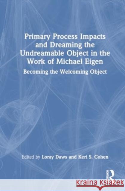 Primary Process Impacts and Dreaming the Undreamable Object in the Work of Michael Eigen: Becoming the Welcoming Object