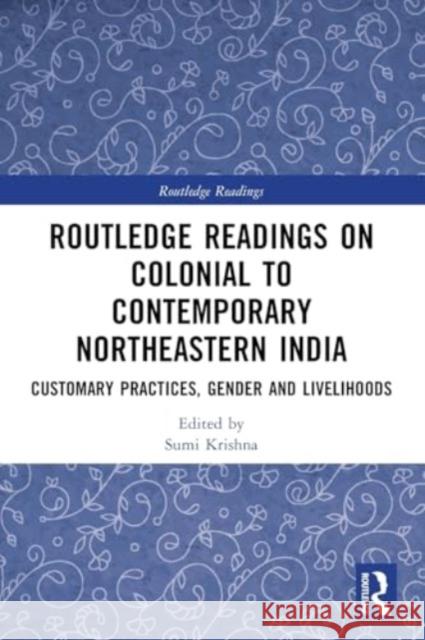 Routledge Readings on Colonial to Contemporary Northeastern India: Customary Practices, Gender and Livelihoods