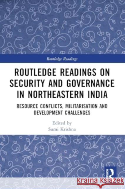 Routledge Readings on Security and Governance in Northeastern India: Resource Conflicts, Militarisation and Development Challenges