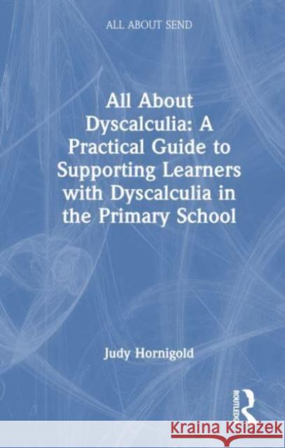 All about Dyscalculia: A Practical Guide to Supporting Learners with Dyscalculia in the Primary School